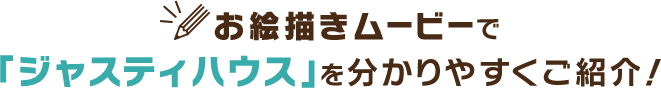 お絵描きムービーで「ジャスティハウス」を分かりやすくご紹介!